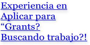 Experiencia en Aplicar para  “Grants?  Buscando trabajo?!