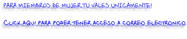 PARA MIEMBROS DE MUJER TU VALES UNICAMENTE!  Click aqui para poder tener acceso a correo electronico.